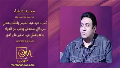 محمد شبانة : كسرت عود عبد الحليم حافظ وقلقت يعنفني 
