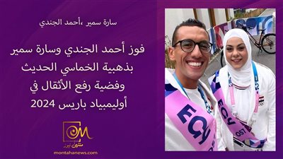 فوز سارة سمير وأحمد الجندي بذهبية الخماسي الحديث وفضية رفع الأثقال في أولمبياد باريس ٢٠٢٤
