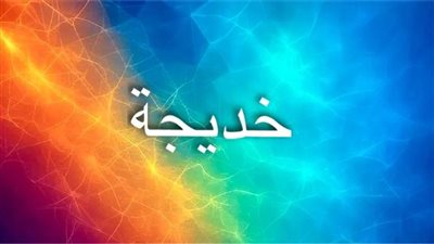 خديجة.. اسم من نور يحمل التاريخ والقوة والرحمة في آنٍ واحد